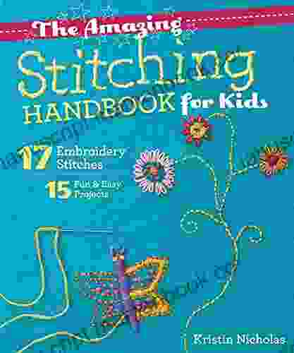 The Amazing Stitching Handbook For Kids: 17 Embroidery Stitches 15 Fun Easy Projects