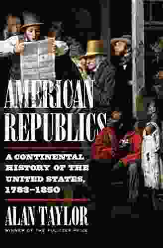 American Republics: A Continental History Of The United States 1783 1850