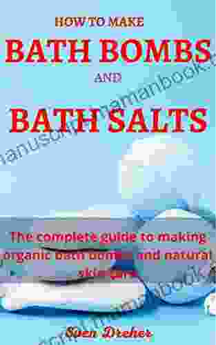 HOW TO MAKE BATH BOMBS AND BATH SALTS: The Complete Guide To Making Organic Bath Bombs And Natural Skin Care