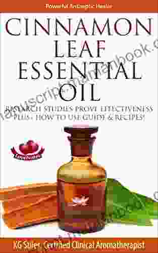CINNAMON LEAF ESSENTIAL OIL POWERFUL ANTISEPTIC HEALER: Research Studies Prove Effectiveness Plus How To User Guide Recipes