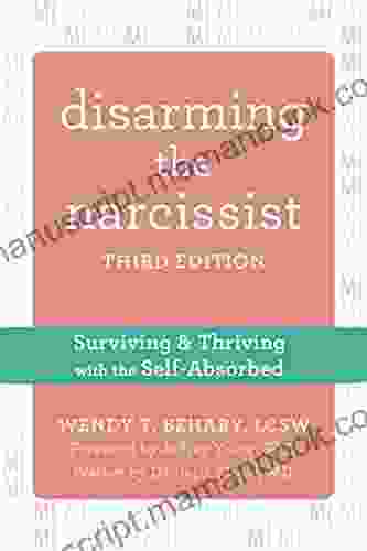 Disarming The Narcissist: Surviving And Thriving With The Self Absorbed