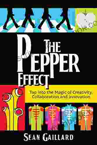 The Pepper Effect: Tap Into The Magic Of Creativity Collaboration And Innovation