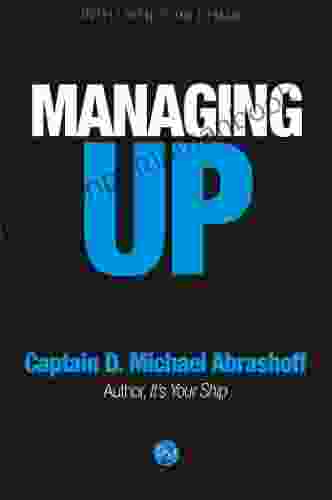 Managing Up Captain D Michael Abrashoff