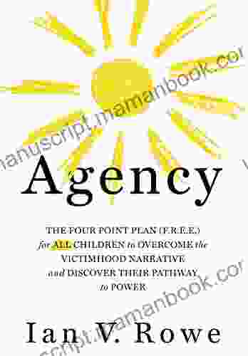 Agency: The Four Point Plan (F R E E ) For ALL Children To Overcome The Victimhood Narrative And Discover Their Pathway To Power