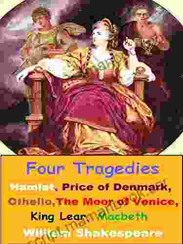 Four Tragedies : Hamlet Price Of Denmark Othello The Moor Of Venice King Lear Macbeth