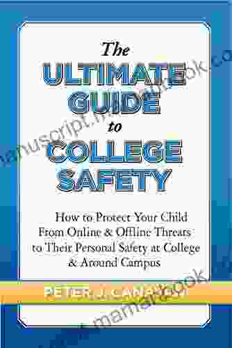 The Ultimate Guide To College Safety: How To Protect Your Child From Online Offline Threats To Their Personal Safety At College Around Campus