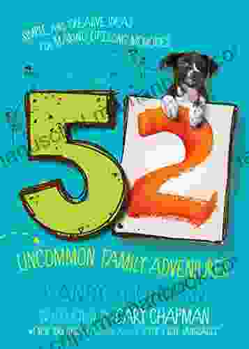 52 Uncommon Family Adventures: Simple And Creative Ideas For Making Lifelong Memories