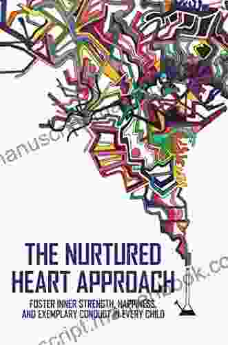 The Nurtured Heart Approach: Foster Inner Strength Happiness And Exemplary Conduct In Every Child